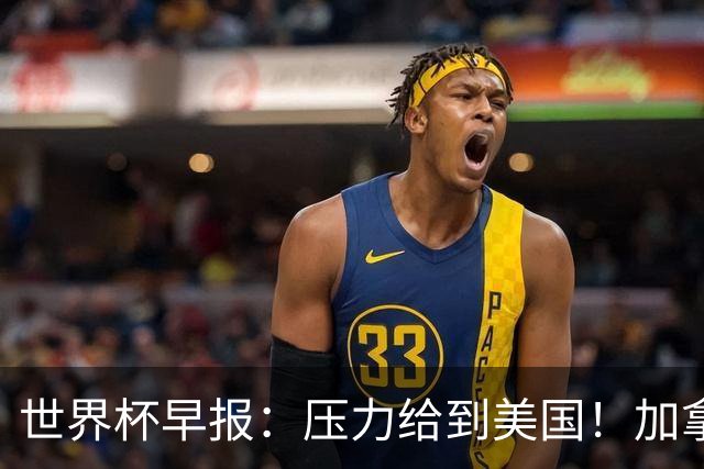 世界杯早报：压力给到美国！加拿大1-1波黑 本届东道主依旧不败