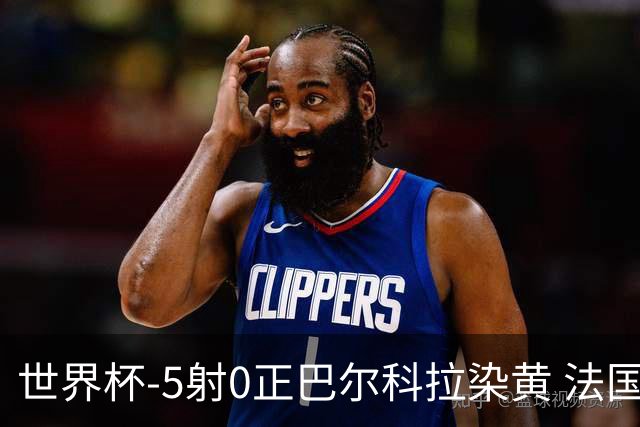 世界杯-5射0正巴尔科拉染黄 法国队半场暂0-0巴拉圭
