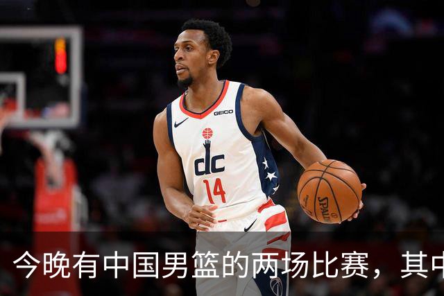 今晚有中国男篮的两场比赛，其中一场比赛CCTV5+将现场转播