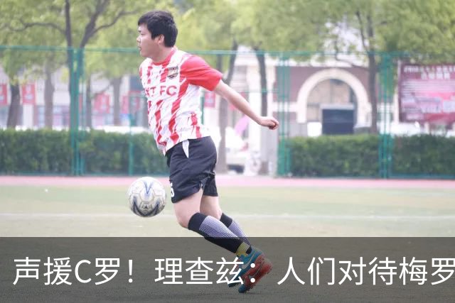 声援C罗！理查兹：人们对待梅罗的方式真的很双标 问题在主帅身上