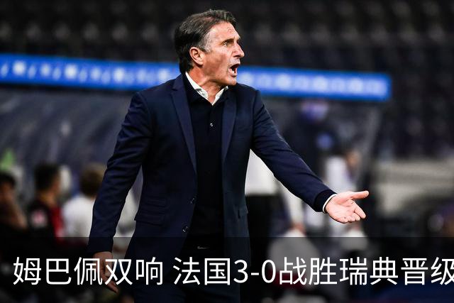 姆巴佩双响 法国3-0战胜瑞典晋级16强