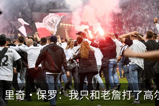 里奇·保罗：我只和老詹打了高尔夫还没谈过未来 别相信任何报道